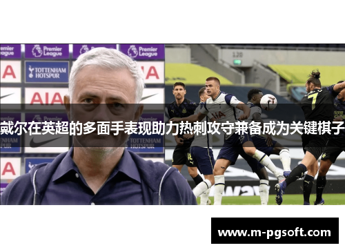 戴尔在英超的多面手表现助力热刺攻守兼备成为关键棋子