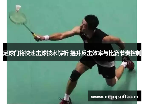 足球门将快速击球技术解析 提升反击效率与比赛节奏控制