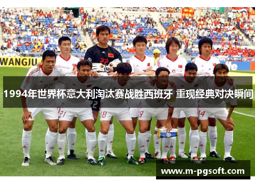 1994年世界杯意大利淘汰赛战胜西班牙 重现经典对决瞬间