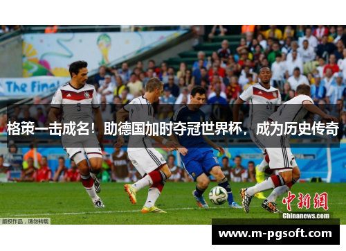 格策一击成名！助德国加时夺冠世界杯，成为历史传奇