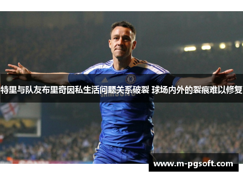 特里与队友布里奇因私生活问题关系破裂 球场内外的裂痕难以修复