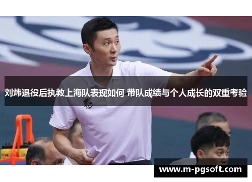 刘炜退役后执教上海队表现如何 带队成绩与个人成长的双重考验