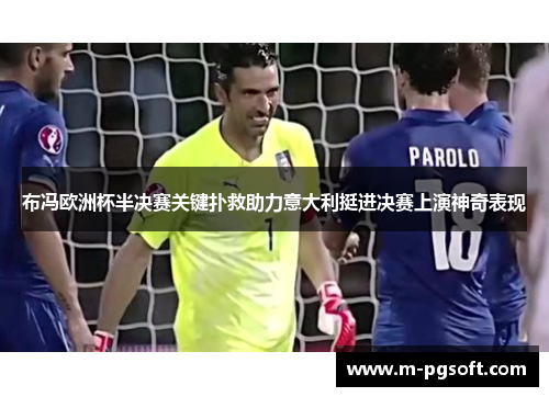 布冯欧洲杯半决赛关键扑救助力意大利挺进决赛上演神奇表现