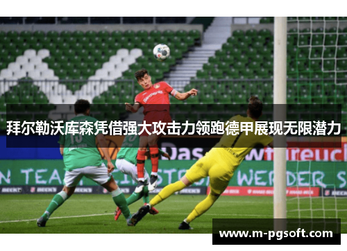 拜尔勒沃库森凭借强大攻击力领跑德甲展现无限潜力