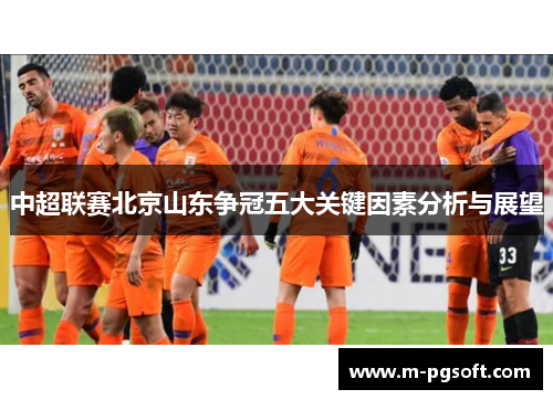 中超联赛北京山东争冠五大关键因素分析与展望