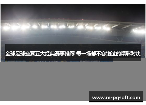 全球足球盛宴五大经典赛事推荐 每一场都不容错过的精彩对决