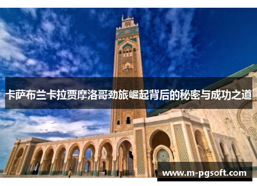 卡萨布兰卡拉贾摩洛哥劲旅崛起背后的秘密与成功之道