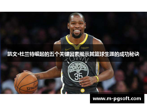 凯文·杜兰特崛起的五个关键因素揭示其篮球生涯的成功秘诀
