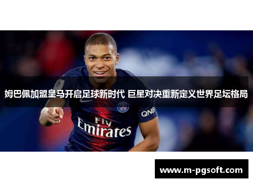 姆巴佩加盟皇马开启足球新时代 巨星对决重新定义世界足坛格局