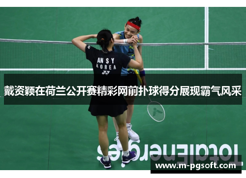 戴资颖在荷兰公开赛精彩网前扑球得分展现霸气风采