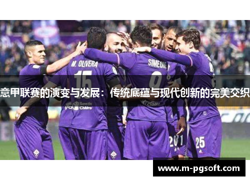 意甲联赛的演变与发展：传统底蕴与现代创新的完美交织