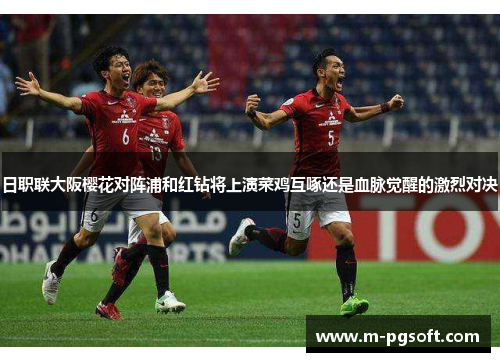 日职联大阪樱花对阵浦和红钻将上演菜鸡互啄还是血脉觉醒的激烈对决