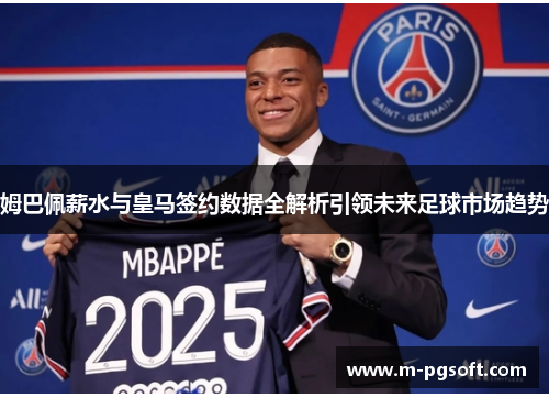 姆巴佩薪水与皇马签约数据全解析引领未来足球市场趋势