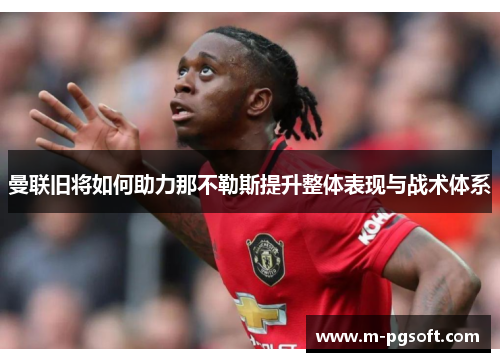 曼联旧将如何助力那不勒斯提升整体表现与战术体系