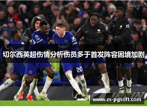 切尔西英超伤情分析伤员多于首发阵容困境加剧