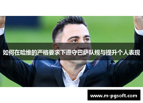 如何在哈维的严格要求下遵守巴萨队规与提升个人表现