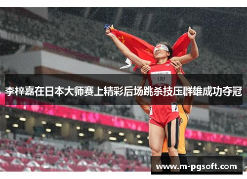 李梓嘉在日本大师赛上精彩后场跳杀技压群雄成功夺冠