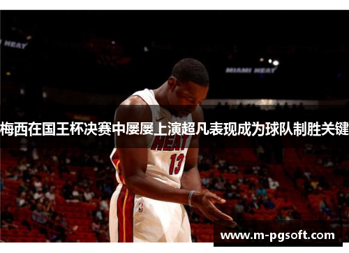 梅西在国王杯决赛中屡屡上演超凡表现成为球队制胜关键