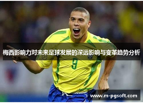 梅西影响力对未来足球发展的深远影响与变革趋势分析