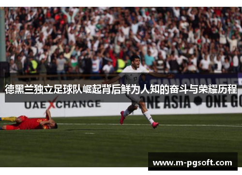 德黑兰独立足球队崛起背后鲜为人知的奋斗与荣耀历程