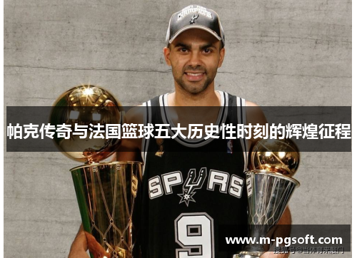 帕克传奇与法国篮球五大历史性时刻的辉煌征程