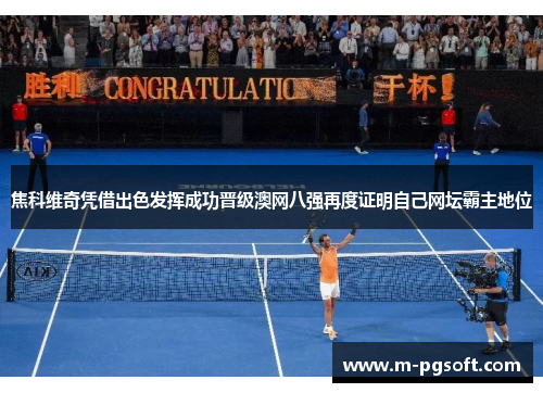 焦科维奇凭借出色发挥成功晋级澳网八强再度证明自己网坛霸主地位
