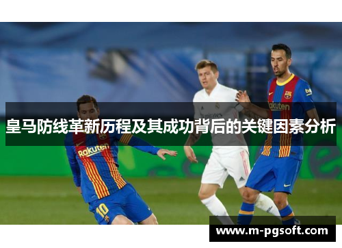 皇马防线革新历程及其成功背后的关键因素分析
