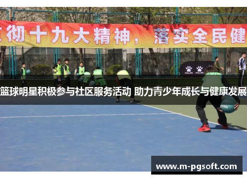 篮球明星积极参与社区服务活动 助力青少年成长与健康发展