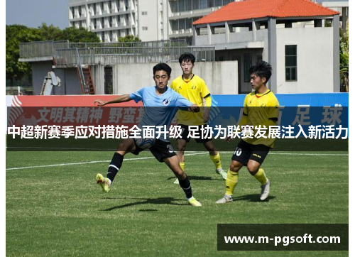 中超新赛季应对措施全面升级 足协为联赛发展注入新活力