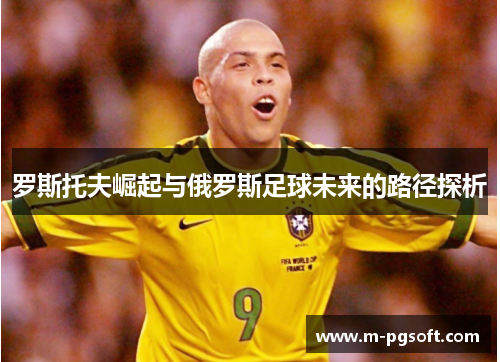 罗斯托夫崛起与俄罗斯足球未来的路径探析
