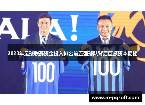 2023年足球联赛资金投入排名前五强球队背后巨额资本揭秘