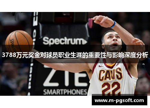 3788万元奖金对球员职业生涯的重要性与影响深度分析