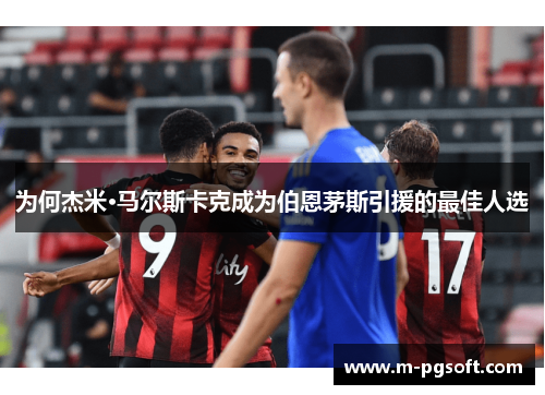 为何杰米·马尔斯卡克成为伯恩茅斯引援的最佳人选