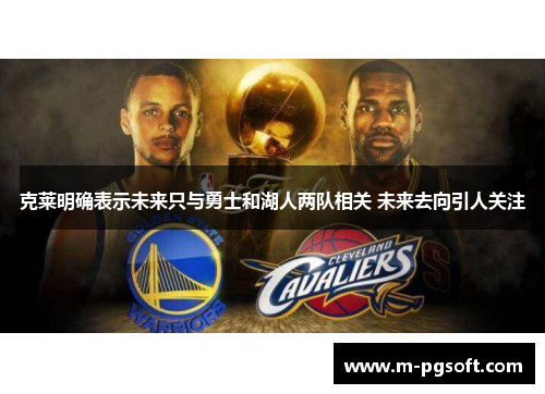 克莱明确表示未来只与勇士和湖人两队相关 未来去向引人关注