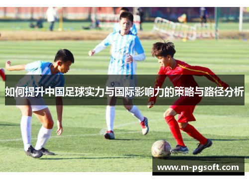 如何提升中国足球实力与国际影响力的策略与路径分析