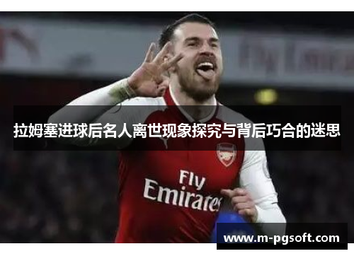 拉姆塞进球后名人离世现象探究与背后巧合的迷思