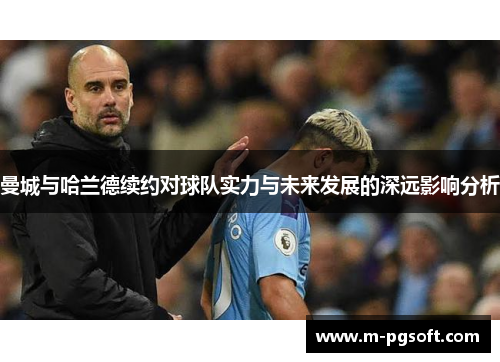 曼城与哈兰德续约对球队实力与未来发展的深远影响分析