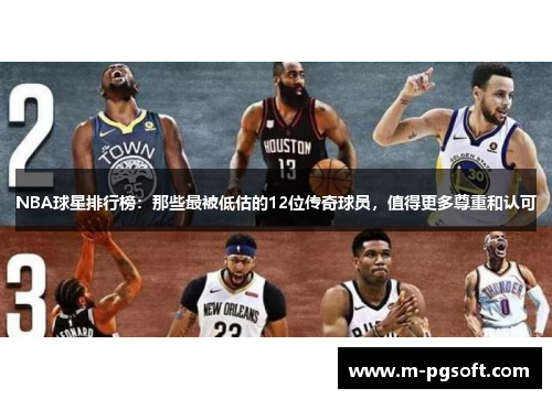 NBA球星排行榜：那些最被低估的12位传奇球员，值得更多尊重和认可