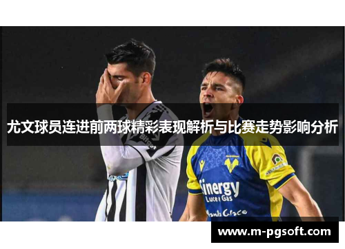 尤文球员连进前两球精彩表现解析与比赛走势影响分析