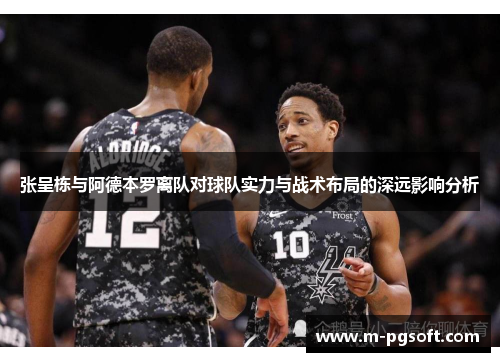 张呈栋与阿德本罗离队对球队实力与战术布局的深远影响分析