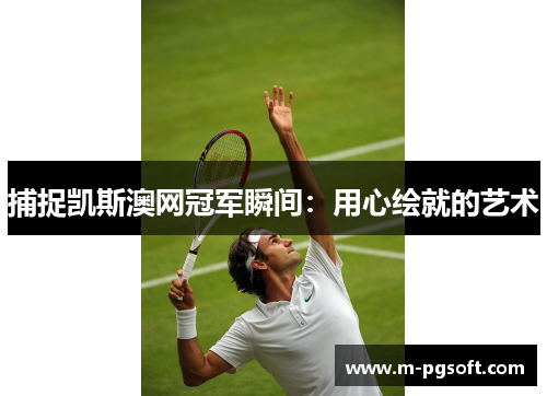 捕捉凯斯澳网冠军瞬间：用心绘就的艺术
