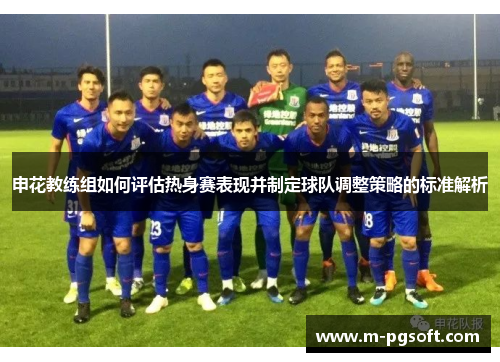 申花教练组如何评估热身赛表现并制定球队调整策略的标准解析
