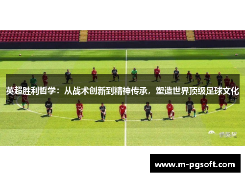 英超胜利哲学：从战术创新到精神传承，塑造世界顶级足球文化