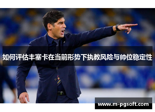 如何评估丰塞卡在当前形势下执教风险与帅位稳定性