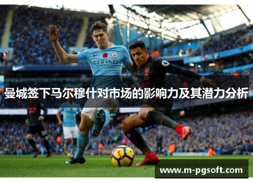 曼城签下马尔穆什对市场的影响力及其潜力分析