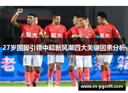 27岁国脚引领中超新风潮四大关键因素分析