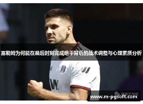 富勒姆为何能在最后时刻完成绝平背后的战术调整与心理素质分析