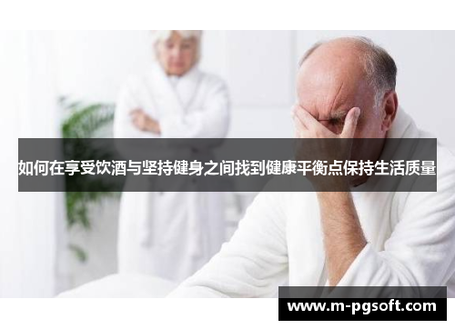 如何在享受饮酒与坚持健身之间找到健康平衡点保持生活质量