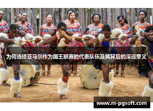 为何选择亚马尔作为国王联赛的代表队伍及其背后的深远意义