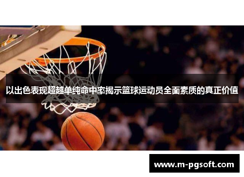 以出色表现超越单纯命中率揭示篮球运动员全面素质的真正价值